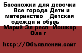 Басаножки для девочки - Все города Дети и материнство » Детская одежда и обувь   . Марий Эл респ.,Йошкар-Ола г.